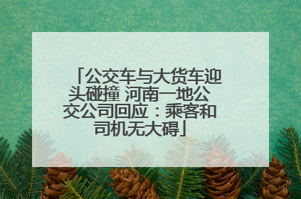 公交车与大货车迎头碰撞 河南一地公交公司回应：乘客和司机无大碍
