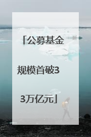 公募基金规模首破33万亿元