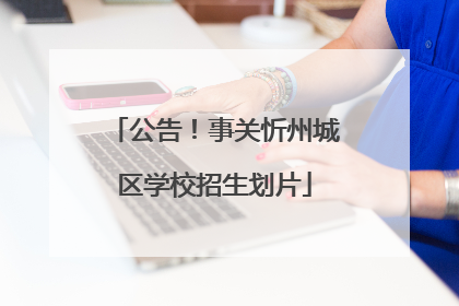 公告！事关忻州城区学校招生划片