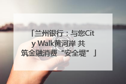 兰州银行：与您City Walk黄河岸 共筑金融消费“安全堤”