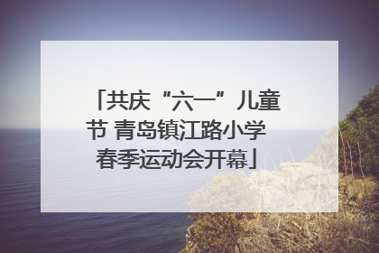 共庆“六一”儿童节 青岛镇江路小学春季运动会开幕