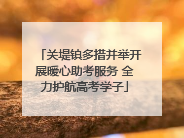 关堤镇多措并举开展暖心助考服务 全力护航高考学子