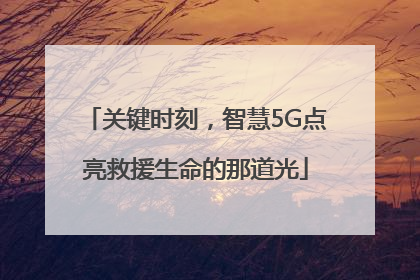 关键时刻，智慧5G点亮救援生命的那道光