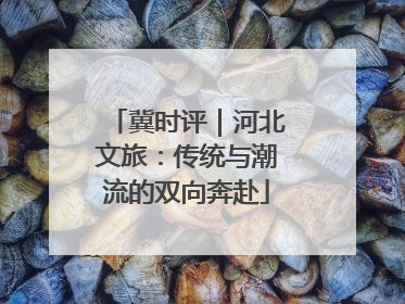 冀时评｜河北文旅：传统与潮流的双向奔赴