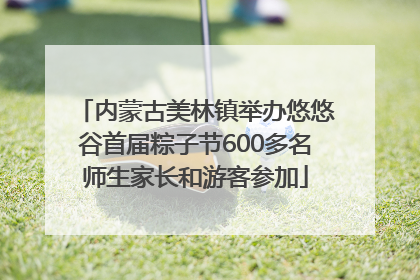 内蒙古美林镇举办悠悠谷首届粽子节600多名师生家长和游客参加