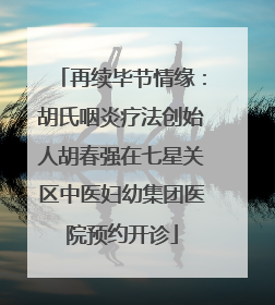 再续毕节情缘：胡氏咽炎疗法创始人胡春强在七星关区中医妇幼集团医院预约开诊