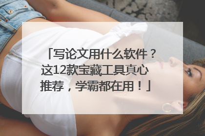 写论文用什么软件？这12款宝藏工具真心推荐，学霸都在用！