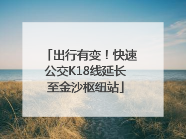出行有变！快速公交K18线延长至金沙枢纽站