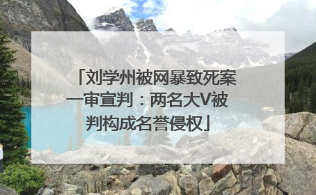 刘学州被网暴致死案一审宣判：两名大V被判构成名誉侵权
