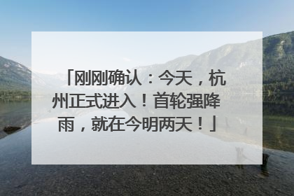 刚刚确认：今天，杭州正式进入！首轮强降雨，就在今明两天！