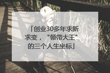 创业30多年求新求变，“领带大王”的三个人生坐标