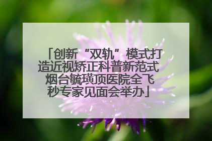创新“双轨”模式打造近视矫正科普新范式 烟台毓璜顶医院全飞秒专家见面会举办