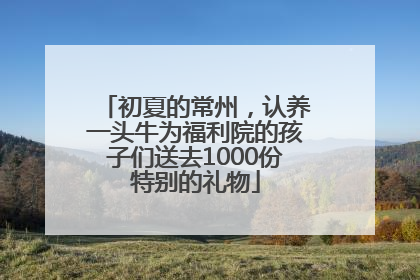 初夏的常州，认养一头牛为福利院的孩子们送去1000份特别的礼物