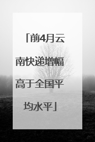 前4月云南快递增幅高于全国平均水平