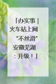 办实事｜火车站上网“不丝滑” 安徽芜湖：升级！