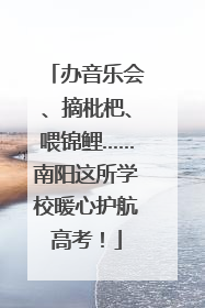 办音乐会、摘枇杷、喂锦鲤……南阳这所学校暖心护航高考！