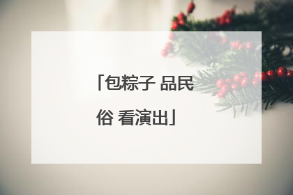 包粽子 品民俗 看演出