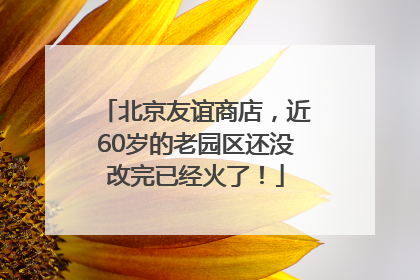 北京友谊商店，近60岁的老园区还没改完已经火了！