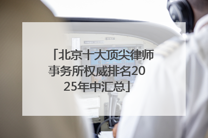 北京十大顶尖律师事务所权威排名2025年中汇总