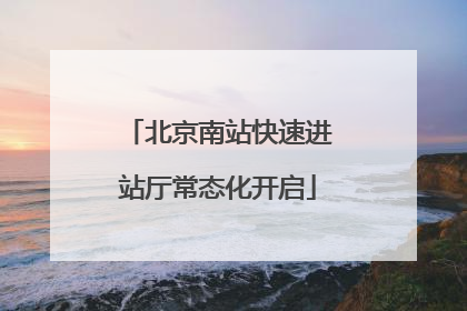北京南站快速进站厅常态化开启