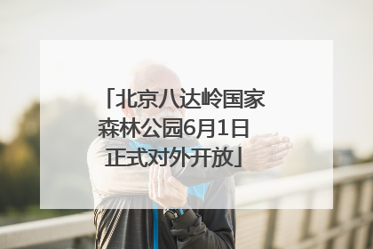 北京八达岭国家森林公园6月1日正式对外开放