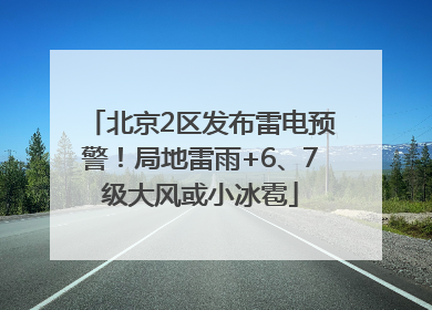 北京2区发布雷电预警！局地雷雨+6、7级大风或小冰雹