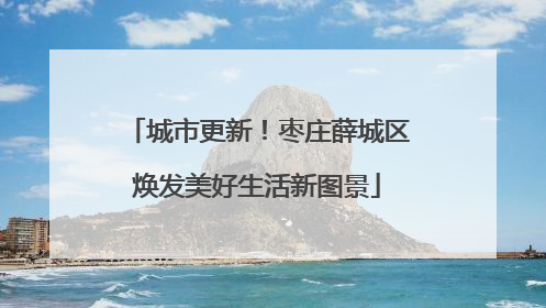 城市更新！枣庄薛城区焕发美好生活新图景
