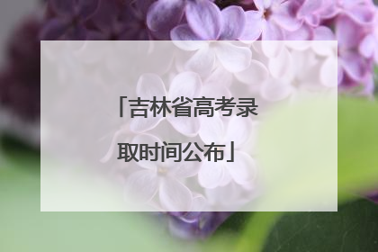 吉林省高考录取时间公布