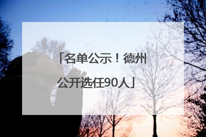 名单公示！德州公开选任90人