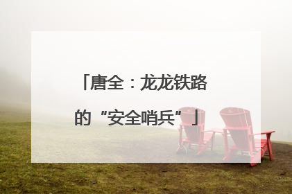 唐全：龙龙铁路的“安全哨兵”