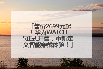 售价2699元起！华为WATCH 5正式开售，重新定义智能穿戴体验！