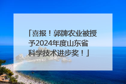 喜报！郭牌农业被授予2024年度山东省科学技术进步奖！