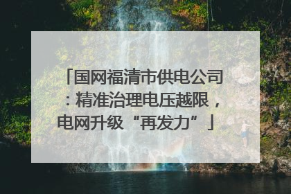 国网福清市供电公司：精准治理电压越限，电网升级“再发力”