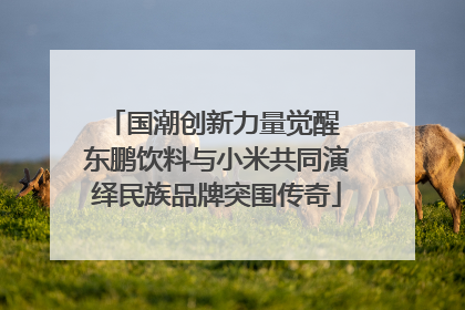 国潮创新力量觉醒 东鹏饮料与小米共同演绎民族品牌突围传奇