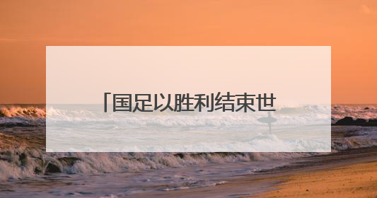 国足以胜利结束世预赛征程 湖南球迷：下一届继续追梦