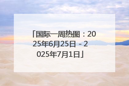 国际一周热图：2025年6月25日－2025年7月1日