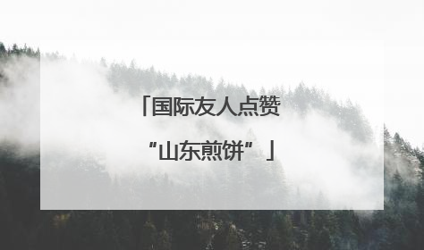 国际友人点赞“山东煎饼”