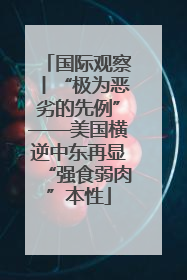 国际观察丨“极为恶劣的先例”——美国横逆中东再显“强食弱肉”本性