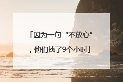 因为一句“不放心”，他们找了9个小时