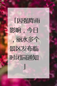 因强降雨影响，今日，丽水多个景区发布临时闭园通知