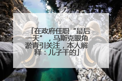 在政府任职“最后一天”，马斯克眼角淤青引关注，本人解释：儿子干的