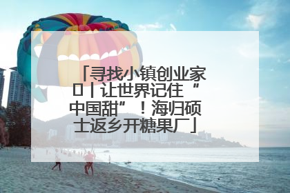 寻找小镇创业家㉛丨让世界记住“中国甜”！海归硕士返乡开糖果厂