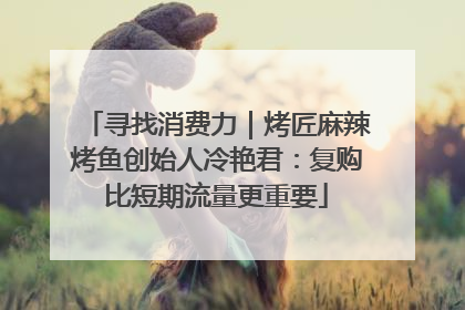 寻找消费力｜烤匠麻辣烤鱼创始人冷艳君：复购比短期流量更重要