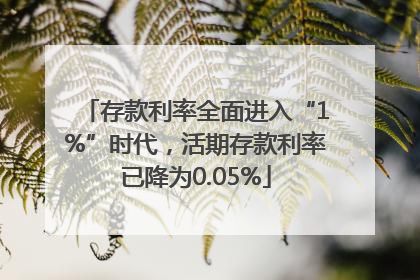 存款利率全面进入“1%”时代，活期存款利率已降为0.05%