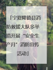 宁夏隆德县消防救援大队多举措开展“安全生产月”消防宣传活动
