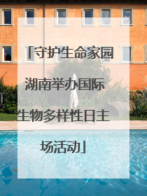 守护生命家园 湖南举办国际生物多样性日主场活动