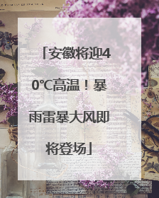 安徽将迎40℃高温！暴雨雷暴大风即将登场