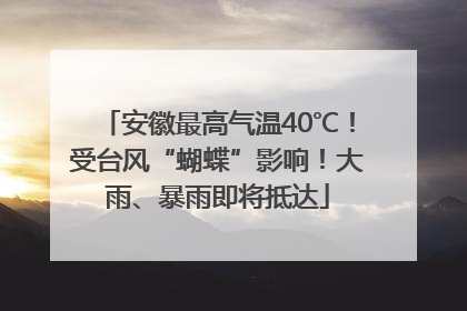 安徽最高气温40℃！受台风“蝴蝶”影响！大雨、暴雨即将抵达