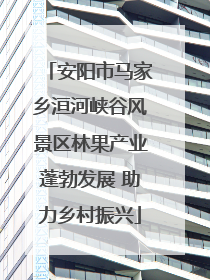 安阳市马家乡洹河峡谷风景区林果产业蓬勃发展 助力乡村振兴