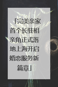 完美亲家首个长驻相亲角正式落地上海开启婚恋服务新篇章